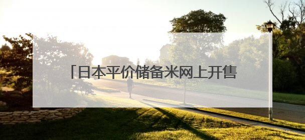 日本平价储备米网上开售 限购条件下迅速售罄