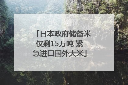 日本政府储备米仅剩15万吨 紧急进口国外大米