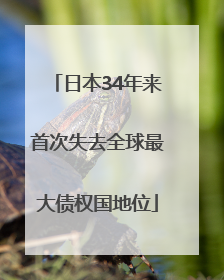 日本34年来首次失去全球最大债权国地位