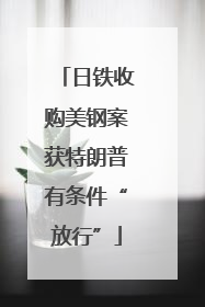 日铁收购美钢案获特朗普有条件“放行”