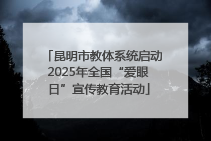 昆明市教体系统启动2025年全国“爱眼日”宣传教育活动