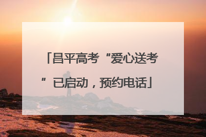 昌平高考“爱心送考”已启动，预约电话