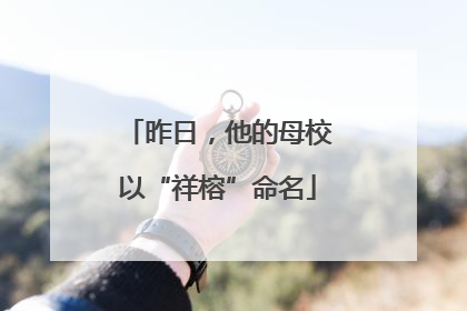 昨日，他的母校以“祥榕”命名