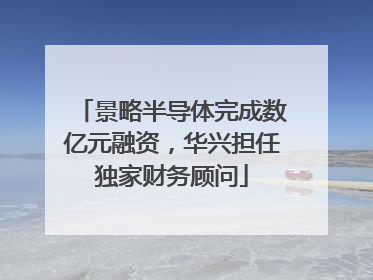 景略半导体完成数亿元融资，华兴担任独家财务顾问