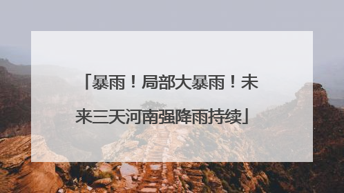 暴雨！局部大暴雨！未来三天河南强降雨持续
