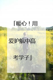 暖心！用爱护航中高考学子