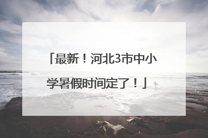 最新！河北3市中小学暑假时间定了！