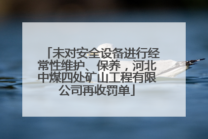 未对安全设备进行经常性维护、保养，河北中煤四处矿山工程有限公司再收罚单