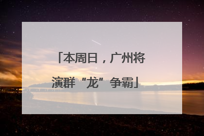 本周日，广州将演群“龙”争霸