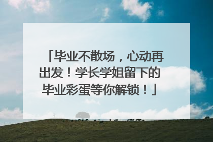 毕业不散场，心动再出发！学长学姐留下的毕业彩蛋等你解锁！