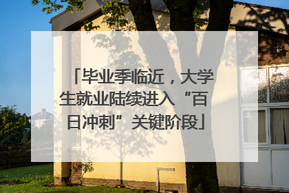 毕业季临近，大学生就业陆续进入“百日冲刺”关键阶段