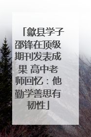 歙县学子邵锋在顶级期刊发表成果 高中老师回忆：他勤学善思有韧性