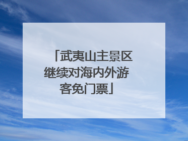 武夷山主景区继续对海内外游客免门票