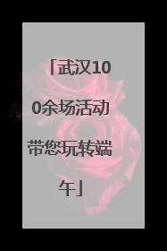 武汉100余场活动带您玩转端午