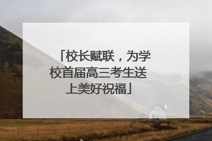 校长赋联，为学校首届高三考生送上美好祝福