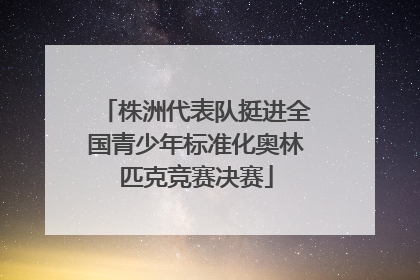 株洲代表队挺进全国青少年标准化奥林匹克竞赛决赛