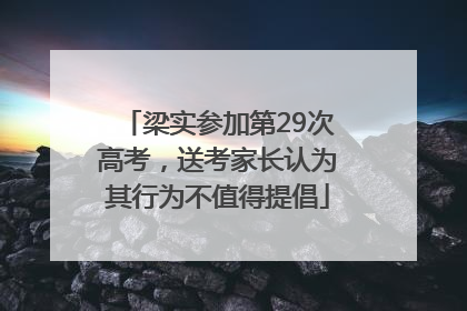 梁实参加第29次高考，送考家长认为其行为不值得提倡