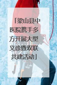 梁山县中医院携手多方开展大型义诊暨双联共建活动
