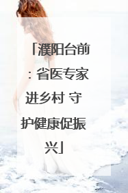 濮阳台前：省医专家进乡村 守护健康促振兴