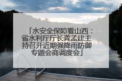 水安全保障看山西：省水利厅厅长龚孟建主持召开近期强降雨防御专题会商调度会