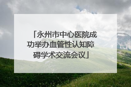 永州市中心医院成功举办血管性认知障碍学术交流会议