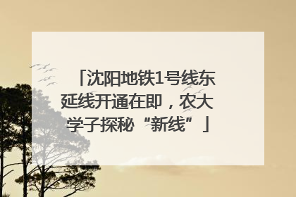 沈阳地铁1号线东延线开通在即，农大学子探秘“新线”