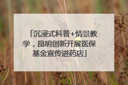 沉浸式科普+情景教学，昆明创新开展医保基金宣传进药店