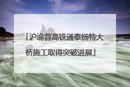 沪渝蓉高铁通泰扬特大桥施工取得突破进展