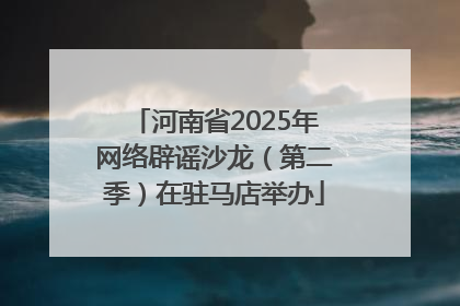 河南省2025年网络辟谣沙龙（第二季）在驻马店举办