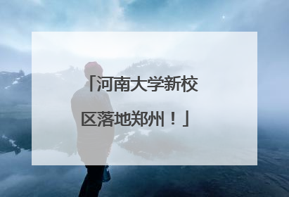 河南大学新校区落地郑州！