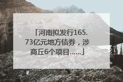 河南拟发行165.73亿元地方债券，涉商丘6个项目……