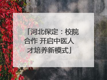 河北保定：校院合作 开启中医人才培养新模式