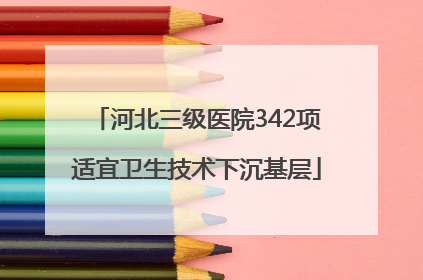 河北三级医院342项适宜卫生技术下沉基层