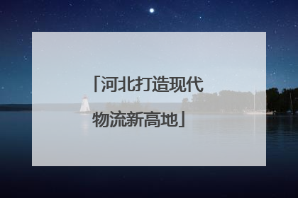 河北打造现代物流新高地