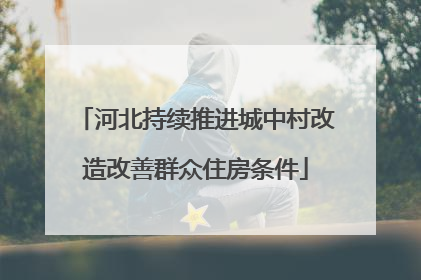 河北持续推进城中村改造改善群众住房条件