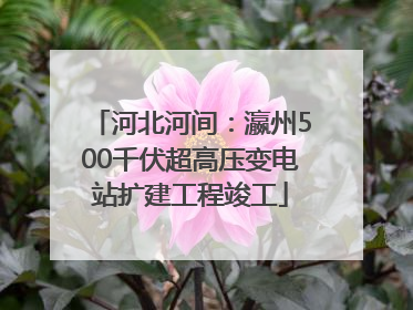 河北河间：瀛州500千伏超高压变电站扩建工程竣工