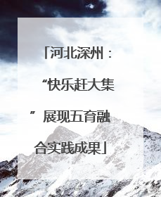 河北深州：“快乐赶大集”展现五育融合实践成果