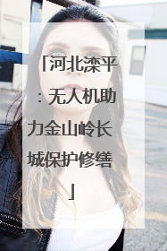 河北滦平：无人机助力金山岭长城保护修缮