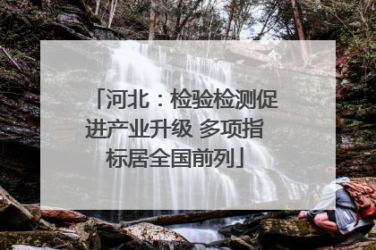 河北：检验检测促进产业升级 多项指标居全国前列