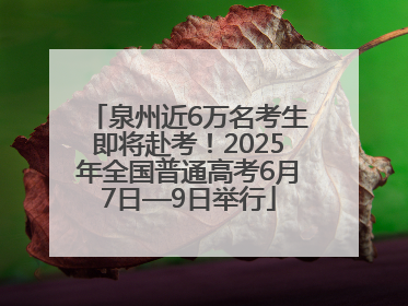 泉州近6万名考生即将赴考！2025年全国普通高考6月7日—9日举行
