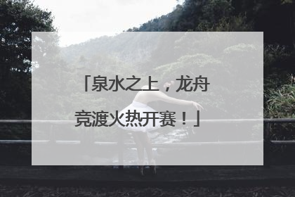 泉水之上，龙舟竞渡火热开赛！