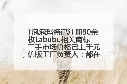 泡泡玛特已注册80余枚Labubu相关商标，二手市场价格已上千元，仿版工厂负责人：都在欠货，根本不够分