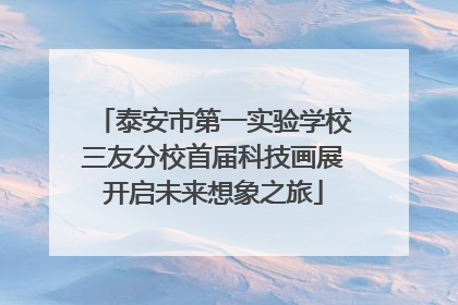 泰安市第一实验学校三友分校首届科技画展开启未来想象之旅