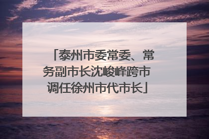 泰州市委常委、常务副市长沈峻峰跨市调任徐州市代市长