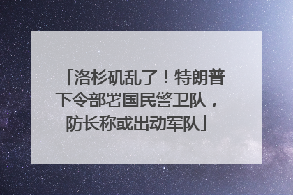 洛杉矶乱了！特朗普下令部署国民警卫队，防长称或出动军队