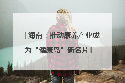 海南：推动康养产业成为“健康岛”新名片