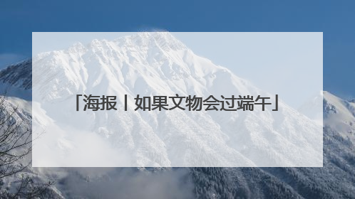 海报丨如果文物会过端午