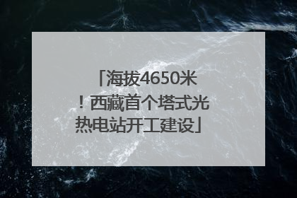 海拔4650米！西藏首个塔式光热电站开工建设