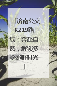 济南公交K219路线：奔赴自然，解锁多彩郊野时光
