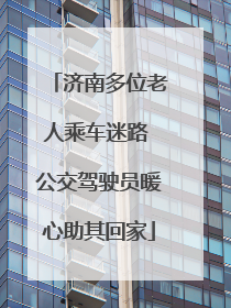 济南多位老人乘车迷路 公交驾驶员暖心助其回家